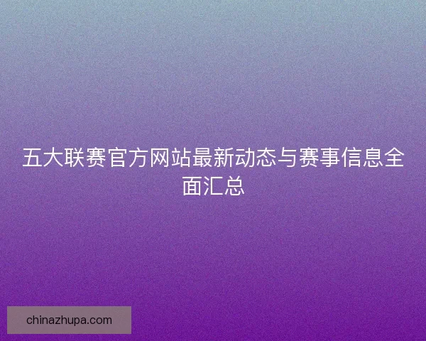 五大联赛官方网站最新动态与赛事信息全面汇总