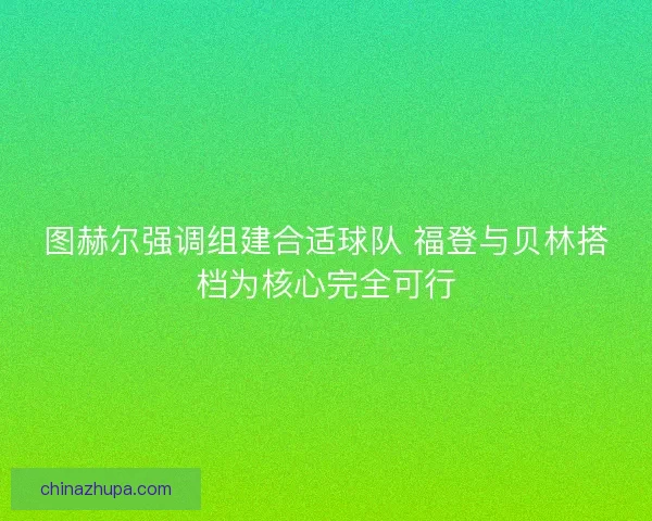图赫尔强调组建合适球队 福登与贝林搭档为核心完全可行