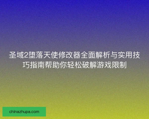 圣域2堕落天使修改器全面解析与实用技巧指南帮助你轻松破解游戏限制