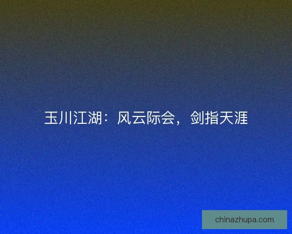 玉川江湖：风云际会，剑指天涯