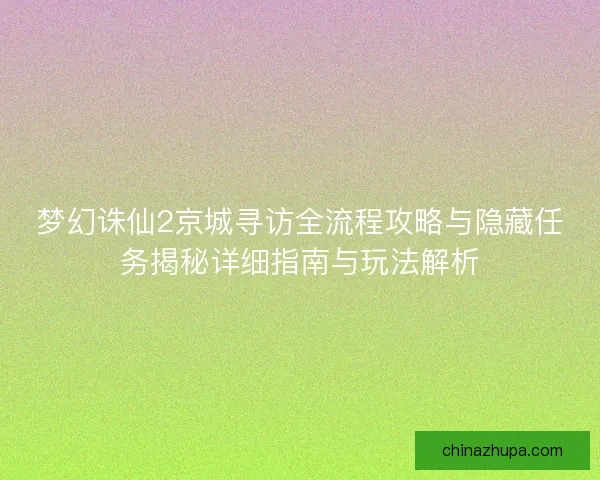 梦幻诛仙2京城寻访全流程攻略与隐藏任务揭秘详细指南与玩法解析