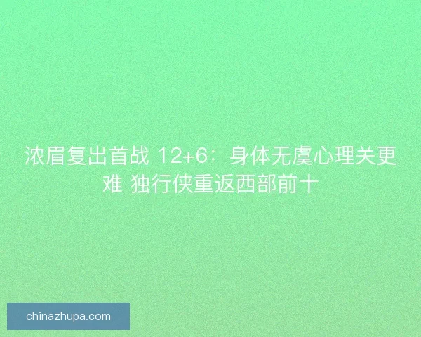 浓眉复出首战 12+6：身体无虞心理关更难 独行侠重返西部前十