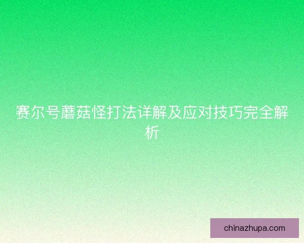 赛尔号蘑菇怪打法详解及应对技巧完全解析