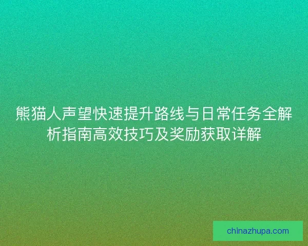 熊猫人声望快速提升路线与日常任务全解析指南高效技巧及奖励获取详解