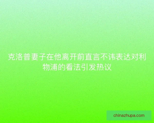 克洛普妻子在他离开前直言不讳表达对利物浦的看法引发热议
