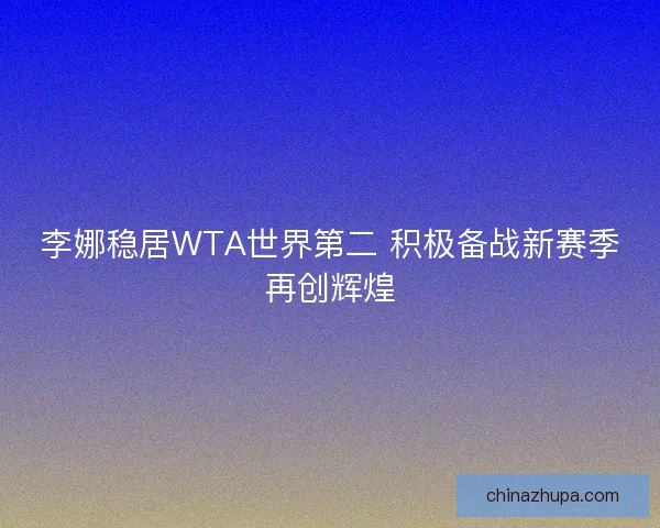 李娜稳居WTA世界第二 积极备战新赛季再创辉煌