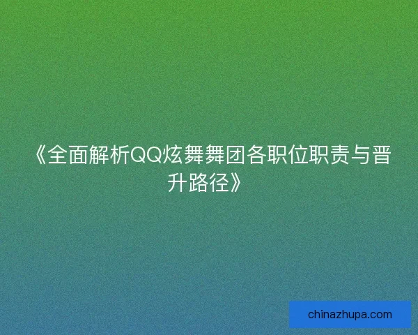《全面解析QQ炫舞舞团各职位职责与晋升路径》