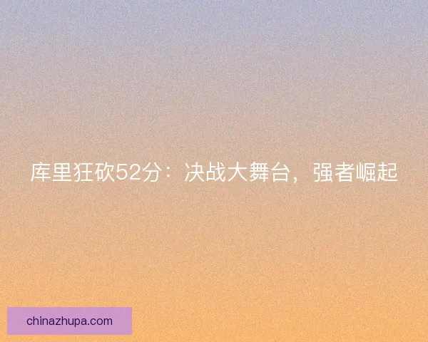 库里狂砍52分：决战大舞台，强者崛起