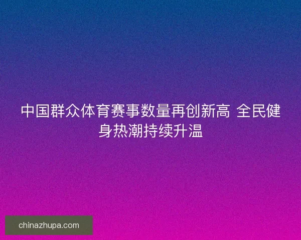 中国群众体育赛事数量再创新高 全民健身热潮持续升温